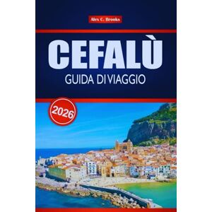 Brooks, Alex C. CEFALÙ GUIDA DI VIAGGIO 2026: Esplora monumenti storici, avventure in famiglia ed esperienze LGBTQ+ friendly nella Sicilia settentrionale Brooks, Alex C. CEFALÙ GUIDA DI VIAGGIO 2026: Esplora monumenti storici, avventure in famiglia ed esperienze LGBTQ+ friendly nella Sicilia settentrionale