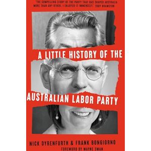 Nick Dyrenfurth (author) & Frank Bongiorno (author) A Little History of the Australian Labor Party Nick Dyrenfurth (author) & Frank Bongiorno (author) A Little History of the Australian Labor Party