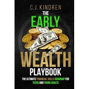 Kindren, C.J. The Early Wealth Playbook: The Ultimate Financial Skills Roadmap for Teens and Young Adults (Essential Life Skills for Teens & Young Adults) Kindren, C.J. The Early Wealth Playbook: The Ultimate Financial Skills Roadmap for Teens and Young Adults (Essential Life Skills for Teens & Young Adults)