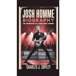 J. Copley, Charles JOSH HOMME BIOGRAPHY: The Soundtrack of a Rock Icon’s Journey J. Copley, Charles JOSH HOMME BIOGRAPHY: The Soundtrack of a Rock Icon’s Journey