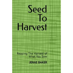 BAKER, JENAE Seed To Harvest: Reaping The Harvest of What You Sow BAKER, JENAE Seed To Harvest: Reaping The Harvest of What You Sow