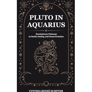 Sumpter, Cynthia Reneé Pluto in Aquarius: Revolutionary Pathways to Health, Healing, and Human Evolution Sumpter, Cynthia Reneé Pluto in Aquarius: Revolutionary Pathways to Health, Healing, and Human Evolution