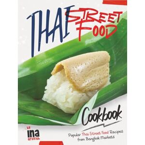 Griffith, Ina Thai Street Food Cookbook: Popular Thai Street Food Recipes from Bangkok Markets Griffith, Ina Thai Street Food Cookbook: Popular Thai Street Food Recipes from Bangkok Markets