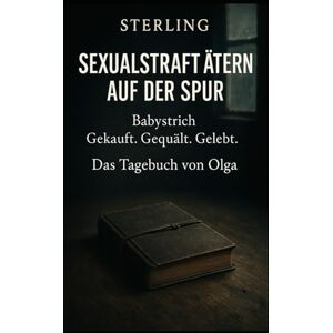 Sterling Sexualstraftätern auf der Spur I Babystrich – Gekauft. Gequält. Gelebt. I Das Tagebuch von Olga: Menschenhandel in Europa – Ein erschütterndes Zeugnis Sterling Sexualstraftätern auf der Spur I Babystrich – Gekauft. Gequält. Gelebt. I Das Tagebuch von Olga: Menschenhandel in Europa – Ein erschütterndes Zeugnis