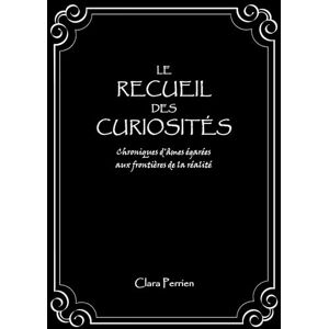 Perrien, Clara Le Recueil des Curiosités: Chroniques d'âmes égarées aux frontières de la réalité Perrien, Clara Le Recueil des Curiosités: Chroniques d'âmes égarées aux frontières de la réalité