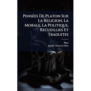Plato PensÃ(c)es De n Sur La Religion, La Morale, La Politique, Recueillies Et Traduites Plato PensÃ(c)es De n Sur La Religion, La Morale, La Politique, Recueillies Et Traduites