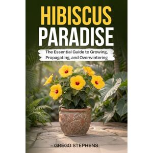 STEPHENS, GREGG HIBISCUS PARADISE: THE ESSENTIAL GUIDE TO GROWING, PROPAGATING AND OVERWINTERING STEPHENS, GREGG HIBISCUS PARADISE: THE ESSENTIAL GUIDE TO GROWING, PROPAGATING AND OVERWINTERING