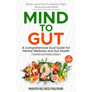 Wellness Publishing, Marusya Mind to Gut: A Comprehensive Dual Guide for Mental Wellness and Gut Health Wellness Publishing, Marusya Mind to Gut: A Comprehensive Dual Guide for Mental Wellness and Gut Health