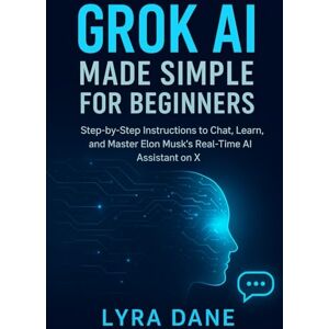 Dane, Lyra Grok AI Made Simple for Beginners: Step-by-Step Instructions to Chat, Learn, and Master Elon Musk’s Real-Time AI Assistant on X Dane, Lyra Grok AI Made Simple for Beginners: Step-by-Step Instructions to Chat, Learn, and Master Elon Musk’s Real-Time AI Assistant on X