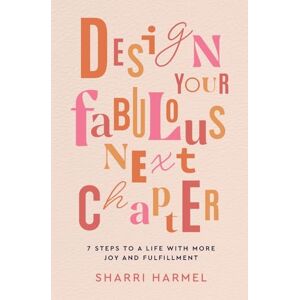 Harmel, Sharri Design Your Fabulous Next Chapter: 7 Steps to a Life with More Joy and Fulfillment Harmel, Sharri Design Your Fabulous Next Chapter: 7 Steps to a Life with More Joy and Fulfillment