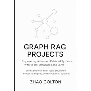 Colton, Zhao Graph RAG Projects Engineering Advanced Retrieval Systems with Vector Databases and LLMs: Build Semantic Search Tools, Structured Reasoning Engines, and Enterprise AI Solutions Colton, Zhao Graph RAG Projects Engineering Advanced Retrieval Systems with Vector Databases and LLMs: Build Semantic Search Tools, Structured Reasoning Engines, and Enterprise AI Solutions