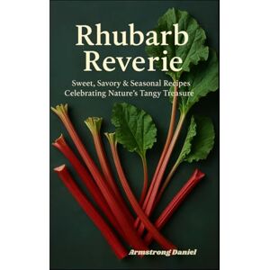 Daniel, Armstrong Rhubarb Reverie: Sweet, Savory & Seasonal Recipes Celebrating Nature’s Tangy Treasure Daniel, Armstrong Rhubarb Reverie: Sweet, Savory & Seasonal Recipes Celebrating Nature’s Tangy Treasure