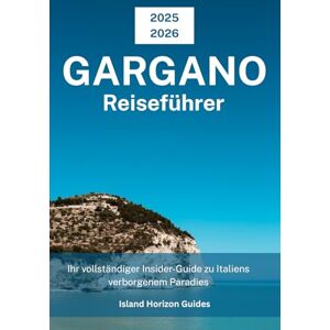 Guides, Island Horizon Gargano Reiseführer 2025-2026: Ihr vollständiger Insider-Guide zu Italiens verborgenem Paradies Guides, Island Horizon Gargano Reiseführer 2025-2026: Ihr vollständiger Insider-Guide zu Italiens verborgenem Paradies