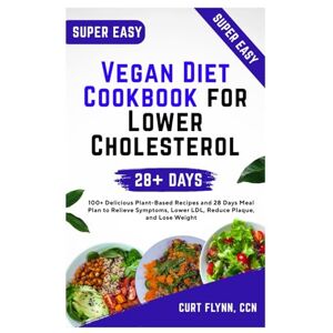 FLYNN CCN, CURT Vegan Diet Cookbook for Lower Cholesterol: 100+ Delicious Plant-Based Recipes and 28 Days Meal Plan to Relieve Symptoms, Lower LDL, Reduce Plaque, and Lose Weight FLYNN CCN, CURT Vegan Diet Cookbook for Lower Cholesterol: 100+ Delicious Plant-Based Recipes and 28 Days Meal Plan to Relieve Symptoms, Lower LDL, Reduce Plaque, and Lose Weight