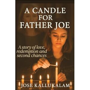 Kallukalam, Jose A Candle for Father Joe: A Story of Love, Redemption and Second Chances Kallukalam, Jose A Candle for Father Joe: A Story of Love, Redemption and Second Chances