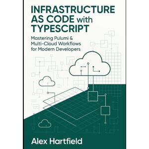 HARTFIELD, ALEX INFRASTRUCTURE AS CODE WITH TYPESCRIPT: Mastering Pulumi & Multi-Cloud Workflows for Modern Developers HARTFIELD, ALEX INFRASTRUCTURE AS CODE WITH TYPESCRIPT: Mastering Pulumi & Multi-Cloud Workflows for Modern Developers
