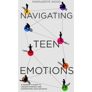Wood, Marguerite Navigating Teen Emotions: A Parent’s Guide to Understanding and Supporting Adolescents Wood, Marguerite Navigating Teen Emotions: A Parent’s Guide to Understanding and Supporting Adolescents