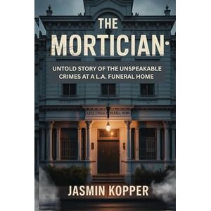 Kopper, Jasmin THE MORTICIAN: UNTOLD STORY OF THE UNSPEAKABLE CRIMES AT A L.A. FUNERAL HOME Kopper, Jasmin THE MORTICIAN: UNTOLD STORY OF THE UNSPEAKABLE CRIMES AT A L.A. FUNERAL HOME