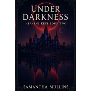 Mullins, Samantha Under Darkness: Heavens Keys Book Two Mullins, Samantha Under Darkness: Heavens Keys Book Two