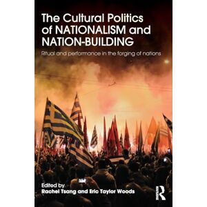 The Cultural Politics of Nationalism and Nation-Building: Ritual and performance in the forging of nations The Cultural Politics of Nationalism and Nation-Building: Ritual and performance in the forging of nations