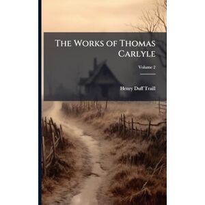 Traill, Henry Duff The Works of Thomas Carlyle Traill, Henry Duff The Works of Thomas Carlyle