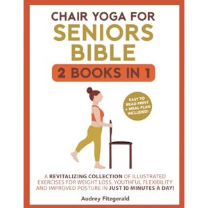 Fitzgerald, Audrey Chair Yoga for Seniors Bible: A Revitalizing Collection of Illustrated Exercises for Weight Loss, Youthful Flexibility and Improved Posture in Just 10 Minutes a Day! (Senior Fitness Series) Fitzgerald, Audrey Chair Yoga for Seniors Bible: A Revitalizing Collection of Illustrated Exercises for Weight Loss, Youthful Flexibility and Improved Posture in Just 10 Minutes a Day! (Senior Fitness Series)