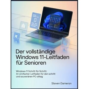 Dameron, Steven Der vollständige Windows 11-Leitfaden für Senioren: Windows 11 Schritt für Schritt: Ihr einfacher Leitfaden für den sicheren und souveränen PC-Alltag Dameron, Steven Der vollständige Windows 11-Leitfaden für Senioren: Windows 11 Schritt für Schritt: Ihr einfacher Leitfaden für den sicheren und souveränen PC-Alltag