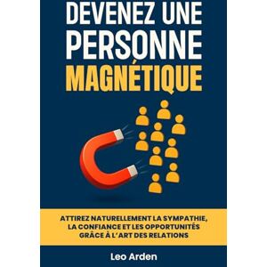Arden, Leo Devenez une personne magnétique: Attirez naturellement la sympathie, la confiance et les opportunités grâce à l’art des relations humaines Arden, Leo Devenez une personne magnétique: Attirez naturellement la sympathie, la confiance et les opportunités grâce à l’art des relations humaines