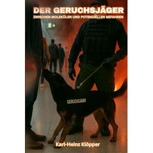 Klöpper, Karl-Heinz DER GERUCHSJÄGER: ZWISCHEN MOLEKÜLEN UND POTENZIELLEN GEFAHREN Klöpper, Karl-Heinz DER GERUCHSJÄGER: ZWISCHEN MOLEKÜLEN UND POTENZIELLEN GEFAHREN