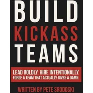 Srodoski, Pete Build Kickass Teams: Lead Boldly. Hire Intentionally. Forge a Team That Actually Gives a Damn. (The Small Business Owner's Toolkit) Srodoski, Pete Build Kickass Teams: Lead Boldly. Hire Intentionally. Forge a Team That Actually Gives a Damn. (The Small Business Owner's Toolkit)