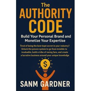 Gardner, Sam The Authority Code: Build Your Personal Brand and Monetize Your Expertise Gardner, Sam The Authority Code: Build Your Personal Brand and Monetize Your Expertise