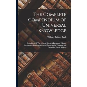 Balch, William Ralston The Complete Compendium of Universal Knowledge: Containing All You Want to Know of Language, History, Government, Business and Social Forms, and a Thousand and One Other Useful Subjects Balch, William Ralston The Complete Compendium of Universal Knowledge: Containing All You Want to Know of Language, History, Government, Business and Social Forms, and a Thousand and One Other Useful Subjects