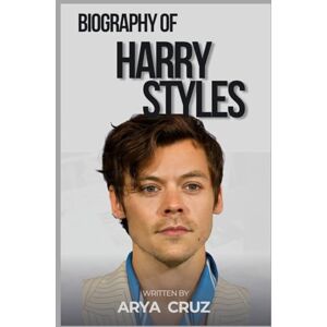 Cruz, Arya BIOGRAPHY OF HARRY STYLES: A Journey Through Music, Fashion, and Fame Cruz, Arya BIOGRAPHY OF HARRY STYLES: A Journey Through Music, Fashion, and Fame