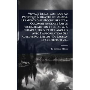Voyage De L'atlantique Au Pacifique À Travers Le Canada, Les Montagnes Rocheuses Et La Colombie Anglaise Par Le Vicomte Milton Et Le Dr. W. B. ... Par J. Belin De Launay Et Contenant 22... Voyage De L'atlantique Au Pacifique À Travers Le Canada, Les Montagnes Rocheuses Et La Colombie Anglaise Par Le Vicomte Milton Et Le Dr. W. B. ... Par J. Belin De Launay Et Contenant 22...