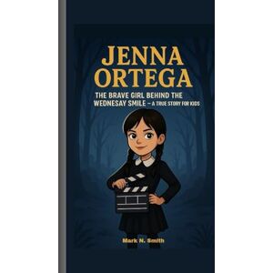 Smith, Mark N JENNA ORTEGA: The Brave Girl Behind the Wednesday Smile – A True Story for Kids Smith, Mark N JENNA ORTEGA: The Brave Girl Behind the Wednesday Smile – A True Story for Kids