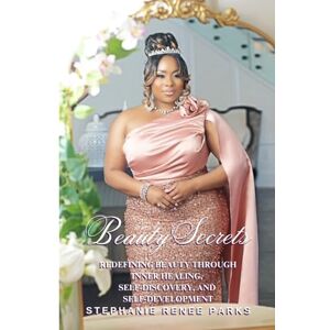 Parks, Stephanie Renee Beauty Secrets: Redefining beauty through inner healing, self-discovery, and self-development Parks, Stephanie Renee Beauty Secrets: Redefining beauty through inner healing, self-discovery, and self-development