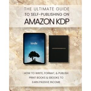 LUXXDESIGNSERVICES The Ultimate Guide to Self-Publishing on Amazon KDP: How to Write, Format, and Publish Print Books and eBooks to Earn Passive Income LUXXDESIGNSERVICES The Ultimate Guide to Self-Publishing on Amazon KDP: How to Write, Format, and Publish Print Books and eBooks to Earn Passive Income
