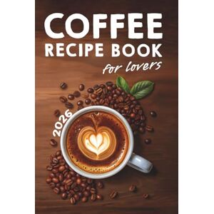 Macy, Carl Coffee Lovers' Recipe Book: Over 200 Ways to Brew Your Perfect Cup + Barista Secrets for Beginners Macy, Carl Coffee Lovers' Recipe Book: Over 200 Ways to Brew Your Perfect Cup + Barista Secrets for Beginners
