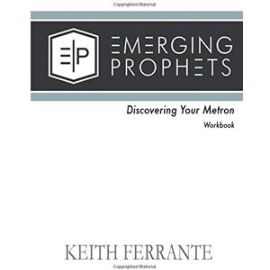 Ferrante, Keith B. Emerging Prophets Discovering Your Metron: Workbook Ferrante, Keith B. Emerging Prophets Discovering Your Metron: Workbook