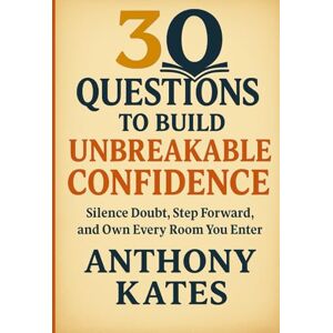 Kates, Anthony 30 Questions to Build Unbreakable Confidence: Your Guide to Silence Doubt, Step Forward, and Own Every Room You Enter (30 Questions Inner Work Series) Kates, Anthony 30 Questions to Build Unbreakable Confidence: Your Guide to Silence Doubt, Step Forward, and Own Every Room You Enter (30 Questions Inner Work Series)