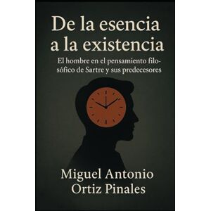 Ortiz Pinales, Licd Miguel Antonio De la esencia a la existencia: El hombre en el pensamiento filosófico de Sartre y sus predecesores Ortiz Pinales, Licd Miguel Antonio De la esencia a la existencia: El hombre en el pensamiento filosófico de Sartre y sus predecesores