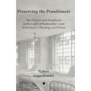 Jaggs-Fowler, Robert M. Preserving the Penultimate: The Impact of Bonhoeffer and Schweitzer on Healthcare Jaggs-Fowler, Robert M. Preserving the Penultimate: The Impact of Bonhoeffer and Schweitzer on Healthcare