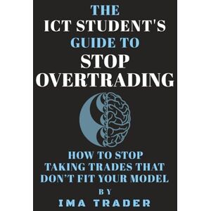 Trader, Ima The ICT Student's Guide To Stop Overtrading: How To Stop Taking Trades That Don’t Fit Your Model (ICT Student's Guides to Learning the Inner Circle Trader's Concepts) Trader, Ima The ICT Student's Guide To Stop Overtrading: How To Stop Taking Trades That Don’t Fit Your Model (ICT Student's Guides to Learning the Inner Circle Trader's Concepts)