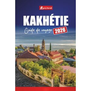Ferrell, Larry KAKHÉTIE GUIDE DE VOYAGE 2026: Découvrez les vignobles, les visites de vignobles, les villages pittoresques, la cuisine locale et les meilleures choses à faire en Géorgie Ferrell, Larry KAKHÉTIE GUIDE DE VOYAGE 2026: Découvrez les vignobles, les visites de vignobles, les villages pittoresques, la cuisine locale et les meilleures choses à faire en Géorgie