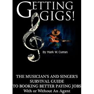 Curran, Mark W. Getting Gigs!: The Musician's and Singer's Survival Guide to Booking Better Paying Jobs Curran, Mark W. Getting Gigs!: The Musician's and Singer's Survival Guide to Booking Better Paying Jobs