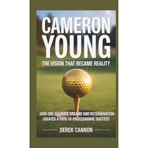 CANNON, DEREK CAMERON YOUNG: THE VISION THAT BECAME REALITY: How One Golfer's Dreams and Determination Created a Path to Professional Success CANNON, DEREK CAMERON YOUNG: THE VISION THAT BECAME REALITY: How One Golfer's Dreams and Determination Created a Path to Professional Success