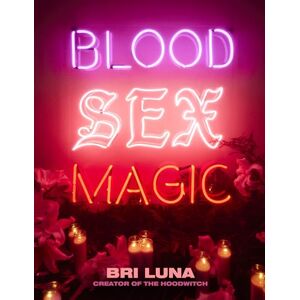 Luna, Bri Blood Sex Magic: Everyday Magic for the Modern Mystic Luna, Bri Blood Sex Magic: Everyday Magic for the Modern Mystic