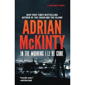 McKinty, Adrian In the Morning I'll Be Gone: A Detective Sean Duffy Novel: 3 McKinty, Adrian In the Morning I'll Be Gone: A Detective Sean Duffy Novel: 3