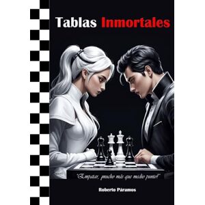Páramos Domínguez, Roberto TABLAS INMORTALES (Proyecto Educativo: Ajedrez en la Escuela) Páramos Domínguez, Roberto TABLAS INMORTALES (Proyecto Educativo: Ajedrez en la Escuela)