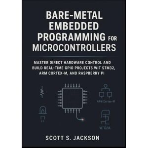 Jackson Bare-Metal Embedded Programming for Microcontrollers: Master Direct Hardware Control and Build Real-Time GPIO Projects with STM32, ARM Cortex-M, and Raspberry Pi Jackson Bare-Metal Embedded Programming for Microcontrollers: Master Direct Hardware Control and Build Real-Time GPIO Projects with STM32, ARM Cortex-M, and Raspberry Pi